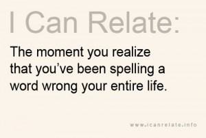 Beige poster with letters in black: I can relate: The moment you realize that you've been spelling a word wrong your entire life.