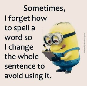 Poster of minion with words: Sometimes, I forget how to spell a word so I change the whole sentence to avoid using it.