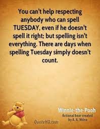 Poster that says: You can't help respecting someone who can spell Tuesday, even if he doesn't spell it right, but spelling isn't everything. There are days when spelling Tuesday doesn't count." from Winnie-the-Pooh