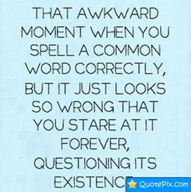 Poster with light blue background and dark blue letters: That awkward moment when you spell a common word correctly, but it just looks so wrong that you stare at it forever, questioning its existence.