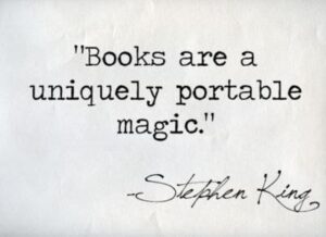 A quote from Stephen King: "Books are a uniquely portable magic."