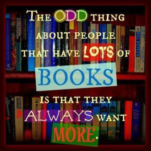 Poster with dark background of books on shevles with the words "The odd thing about books is that the people who have they always want more"